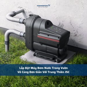 Lắp Đặt Máy Bơm Nước Trong Vườn Vô Cùng Đơn Giản Với Trung Thiên JSC