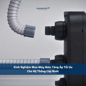 Kinh Nghiệm Mua Máy Bơm Tăng Áp Tối Ưu Cho Hệ Thống Cấp Nước