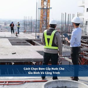 Cách Chọn Bơm Cấp Nước Cho Gia Đình Và Công Trình