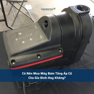 Có Nên Mua Máy Bơm Tăng Áp Cũ Cho Gia Đình Hay Không?