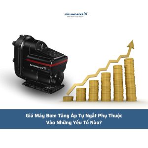 Giá Máy Bơm Tăng Áp Tự Ngắt Phụ Thuộc Vào Những Yếu Tố Nào?