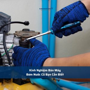 Kinh Nghiệm Bán Máy Bơm Nước Cũ Bạn Cần BIết