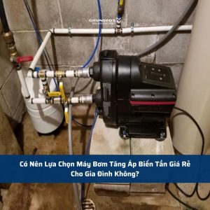 Có Nên Lựa Chọn Máy Bơm Tăng Áp Biến Tần Giá Rẻ Cho Gia Đình Không?