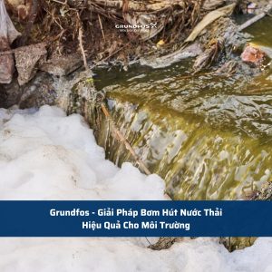 Grundfos - Giải Pháp Bơm Hút Nước Thải Hiệu Quả Cho Môi Trường