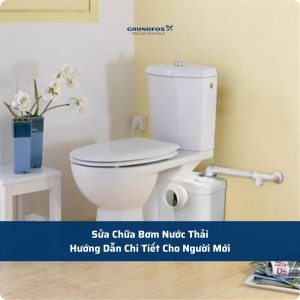 Sửa Chữa Bơm Nước Thải: Hướng Dẫn Chi Tiết Cho Người Mới