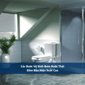 Các Bước Vệ Sinh Bơm Nước Thải Đảm Bảo Hiệu Suất Cao