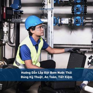 Hướng Dẫn Lắp Đặt Bơm Nước Thải Đúng Kỹ Thuật, An Toàn, Tiết Kiệm