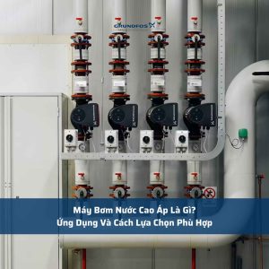 Máy Bơm Nước Cao Áp Là Gì? Ứng Dụng Và Cách Lựa Chọn Phù Hợp