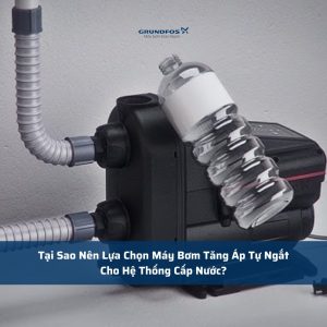 Tại Sao Nên Lựa Chọn Máy Bơm Tăng Áp Tự Ngắt Cho Hệ Thống Cấp Nước?