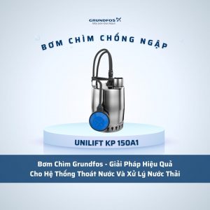Bơm Chìm Grundfos - Giải Pháp Hiệu Quả Cho Hệ Thống Thoát Nước Và Xử Lý Nước Thải