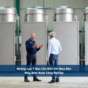 Những Lưu Ý Bạn Cần Biết Khi Mua Bán Máy Bơm Nước Công Nghiệp