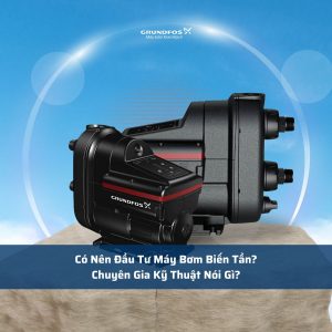 Có Nên Đầu Tư Máy Bơm Biến Tần? Chuyên Gia Kỹ Thuật Nói Gì?