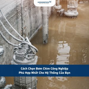 Cách Chọn Bơm Chìm Công Nghiệp Phù Hợp Nhất Cho Hệ Thống Của Bạn