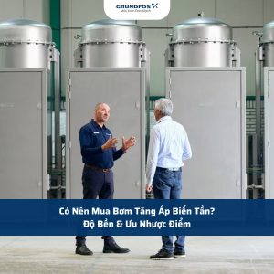 Có Nên Mua Bơm Tăng Áp Biến Tần? Độ Bền & Ưu Nhược Điểm