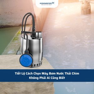 Tiết Lộ Cách Chọn Máy Bơm Nước Thải Chìm Không Phải Ai Cũng Biết